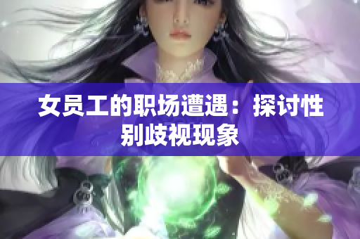 女员工的职场遭遇：探讨性别歧视现象