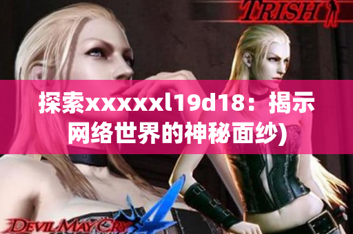 探索xxxxxl19d18：揭示网络世界的神秘面纱)