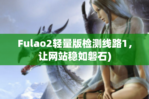 Fulao2轻量版检测线路1，让网站稳如磐石)