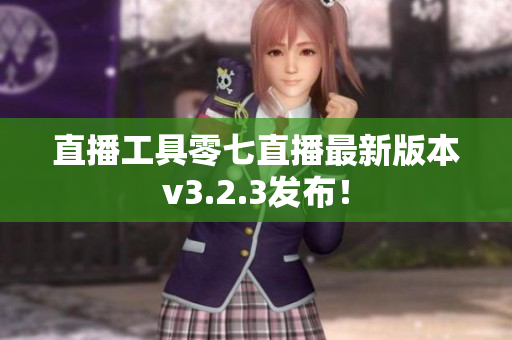 直播工具零七直播最新版本v3.2.3发布！