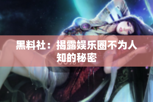 黑料社：揭露娱乐圈不为人知的秘密