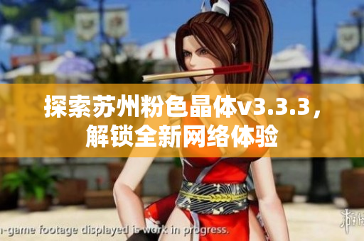 探索苏州粉色晶体v3.3.3，解锁全新网络体验