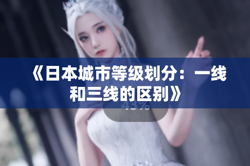 《日本城市等级划分：一线和三线的区别》