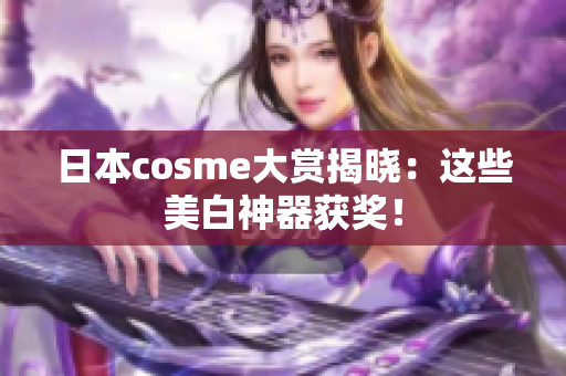 日本cosme大赏揭晓：这些美白神器获奖！