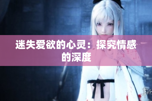 迷失爱欲的心灵：探究情感的深度