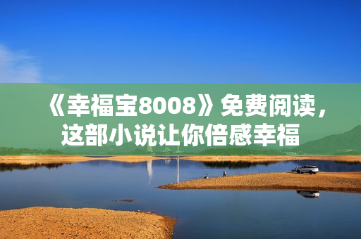 《幸福宝8008》免费阅读，这部小说让你倍感幸福