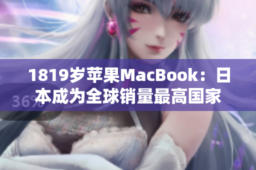 1819岁苹果MacBook：日本成为全球销量最高国家