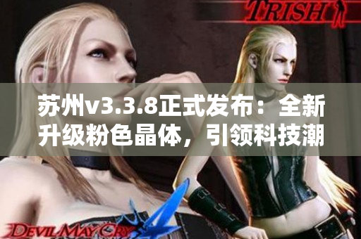 苏州v3.3.8正式发布：全新升级粉色晶体，引领科技潮流！
