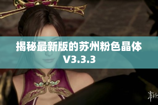 揭秘最新版的苏州粉色晶体V3.3.3