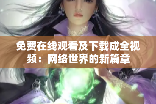 免费在线观看及下载成全视频：网络世界的新篇章