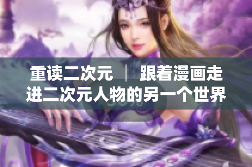 重读二次元 │ 跟着漫画走进二次元人物的另一个世界