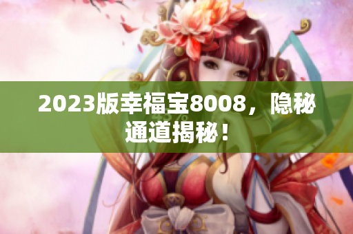 2023版幸福宝8008，隐秘通道揭秘！