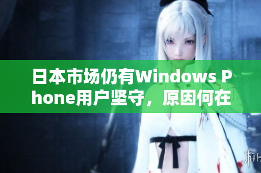 日本市场仍有Windows Phone用户坚守，原因何在？