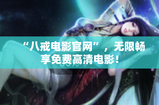 “八戒电影官网”，无限畅享免费高清电影！