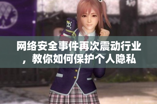 网络安全事件再次震动行业，教你如何保护个人隐私