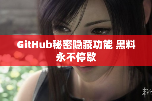 GitHub秘密隐藏功能 黑料永不停歇