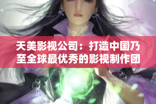 天美影视公司：打造中国乃至全球最优秀的影视制作团队