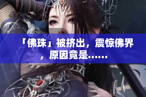 「佛珠」被挤出，震惊佛界，原因竟是……