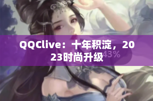 QQClive：十年积淀，2023时尚升级