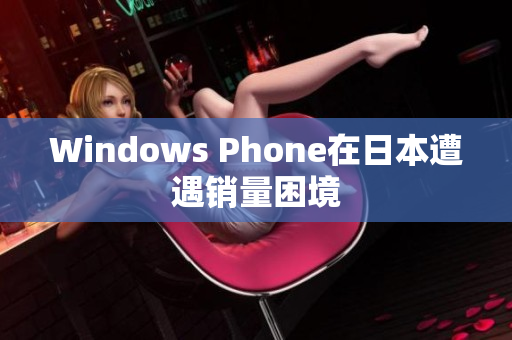 Windows Phone在日本遭遇销量困境