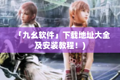 「九幺软件」下载地址大全及安装教程！)
