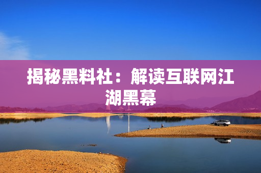 揭秘黑料社：解读互联网江湖黑幕