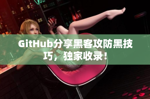 GitHub分享黑客攻防黑技巧，独家收录！