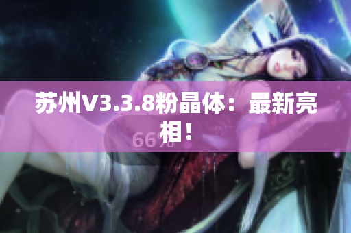 苏州V3.3.8粉晶体：最新亮相！