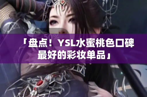 「盘点！YSL水蜜桃色口碑最好的彩妆单品」