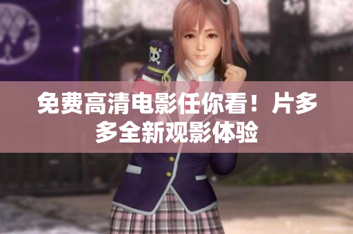 免费高清电影任你看！片多多全新观影体验