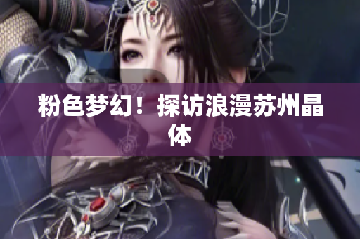 粉色梦幻！探访浪漫苏州晶体