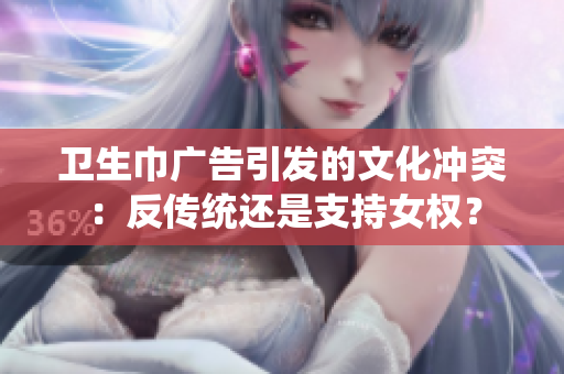 卫生巾广告引发的文化冲突：反传统还是支持女权？