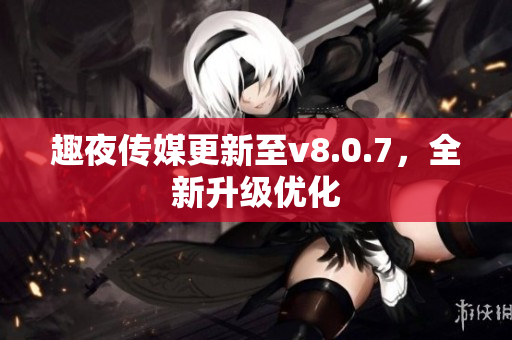 趣夜传媒更新至v8.0.7，全新升级优化