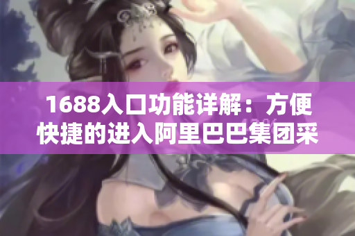 1688入口功能详解：方便快捷的进入阿里巴巴集团采购平台