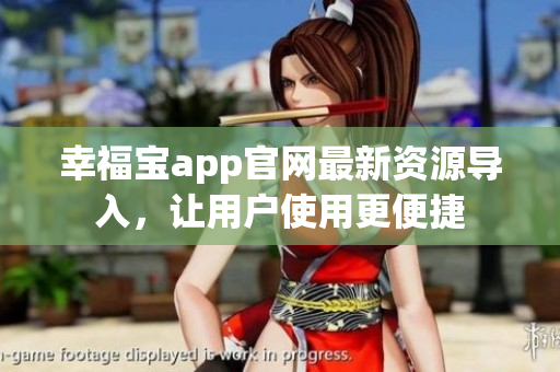 幸福宝app官网最新资源导入，让用户使用更便捷