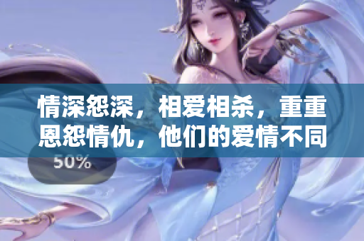 情深怨深，相爱相杀，重重恩怨情仇，他们的爱情不同凡响。