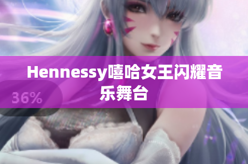 Hennessy嘻哈女王闪耀音乐舞台