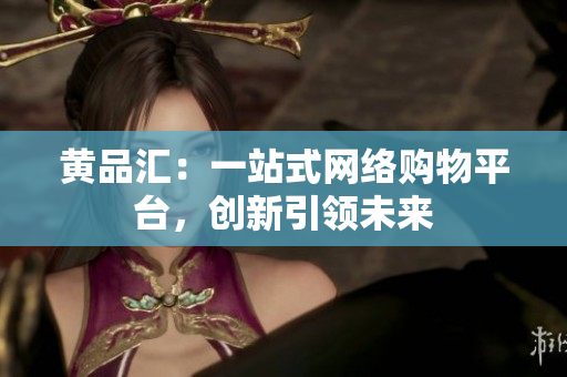 黄品汇：一站式网络购物平台，创新引领未来