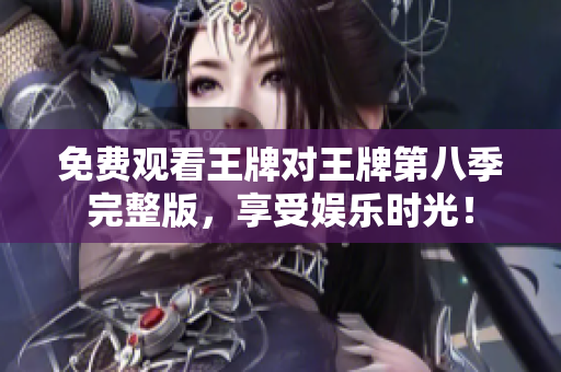 免费观看王牌对王牌第八季完整版，享受娱乐时光！
