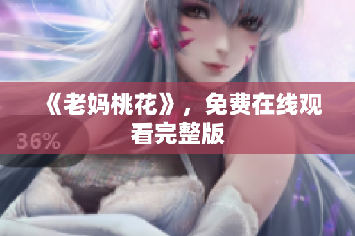 《老妈桃花》，免费在线观看完整版