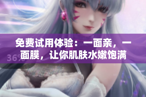免费试用体验：一面亲，一面膜，让你肌肤水嫩饱满
