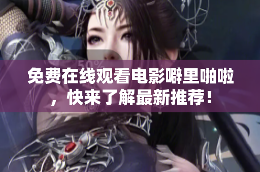 免费在线观看电影噼里啪啦，快来了解最新推荐！