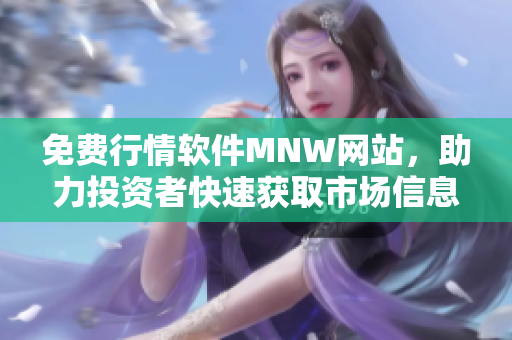 免费行情软件MNW网站，助力投资者快速获取市场信息