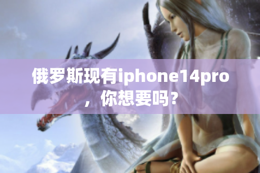 俄罗斯现有iphone14pro，你想要吗？