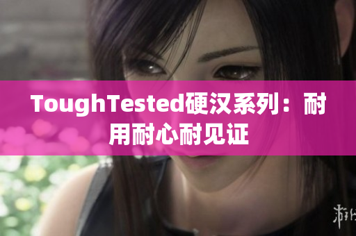 ToughTested硬汉系列：耐用耐心耐见证