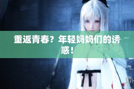 重返青春？年轻妈妈们的诱惑！
