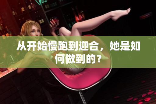 从开始慢跑到迎合，她是如何做到的？