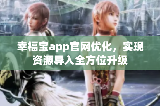 幸福宝app官网优化，实现资源导入全方位升级