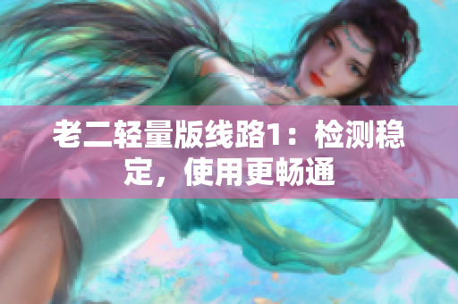 老二轻量版线路1：检测稳定，使用更畅通