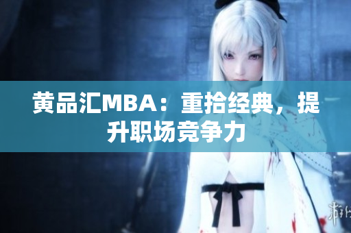 黄品汇MBA：重拾经典，提升职场竞争力